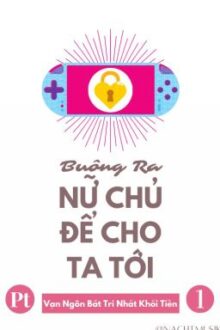 [BHTT][Xuyên Thư][Pt 1] Buông Ra Nữ Chủ Để Cho Ta Tới – Vạn Ngôn Bất Trị