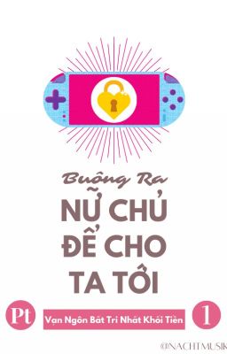 [BHTT][Xuyên Thư][Pt 1] Buông Ra Nữ Chủ Để Cho Ta Tới – Vạn Ngôn Bất Trị