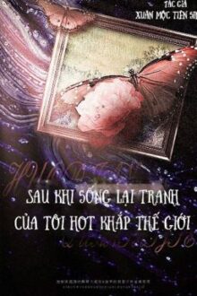 [ĐM/EDIT] Sau khi sống lại tranh của tôi hot khắp thế giới – 重生后我的画火遍了全世界