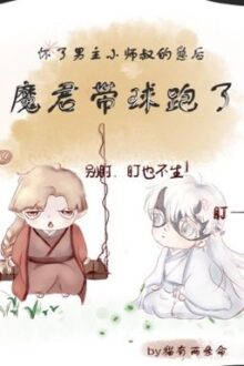 [ĐM/HOÀN]Sau khi hoài nhãi con tiểu sư thúc nam chủ , ma quân mang cầu chạy
