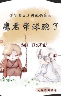 [ĐM/HOÀN]Sau khi hoài nhãi con tiểu sư thúc nam chủ , ma quân mang cầu chạy Poster