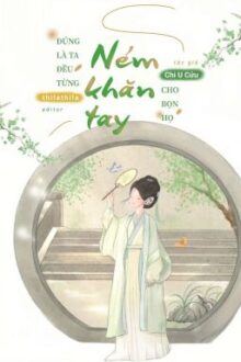 [EDIT] Đúng Là Ta Đều Từng Ném Khăn Tay Cho Bọn Họ – Chi U Cửu