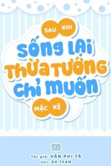 [ĐM Hoàn] Sau Khi Sống Lại, Thừa Tướng Chỉ Muốn Mặc Kệ – Vân Phi Tà