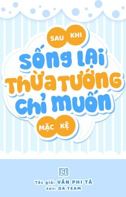 [ĐM Hoàn] Sau Khi Sống Lại, Thừa Tướng Chỉ Muốn Mặc Kệ – Vân Phi Tà