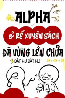 [BHTT – ABO – LILYHOLIC] Alpha ở rể xuyên sách đã vùng lên chưa – Bất Hư Bất Hư