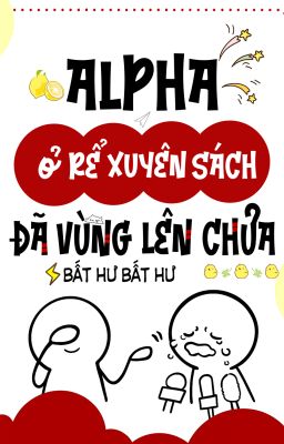[BHTT – ABO – LILYHOLIC] Alpha ở rể xuyên sách đã vùng lên chưa – Bất Hư Bất Hư